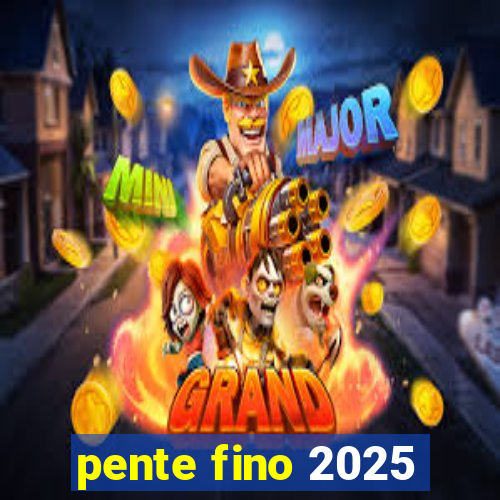 pente fino 2025